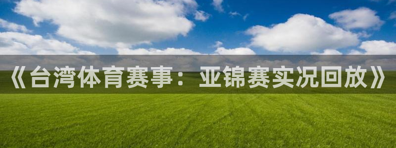9球直播网页版：《台湾体育赛事：亚锦赛实况回放》