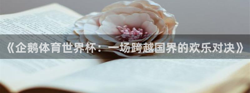 9球直播英超：《企鹅体育世界杯：一场跨越国界的欢乐对决》