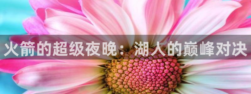 9球直播间：火箭的超级夜晚：湖人的巅峰对决